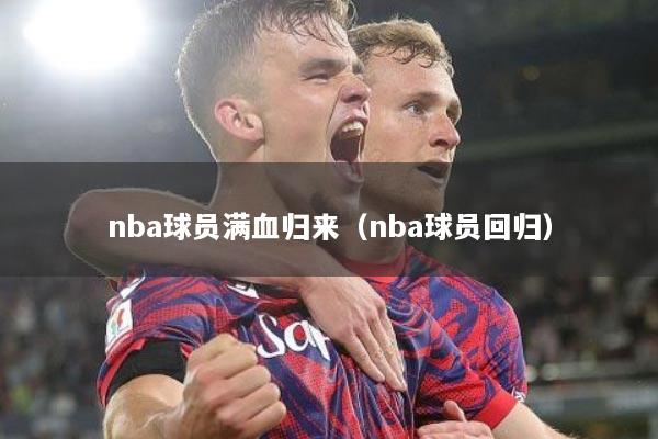 nba球员满血归来（nba球员回归）