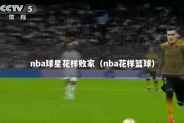 nba球星花样败家（nba花样篮球）