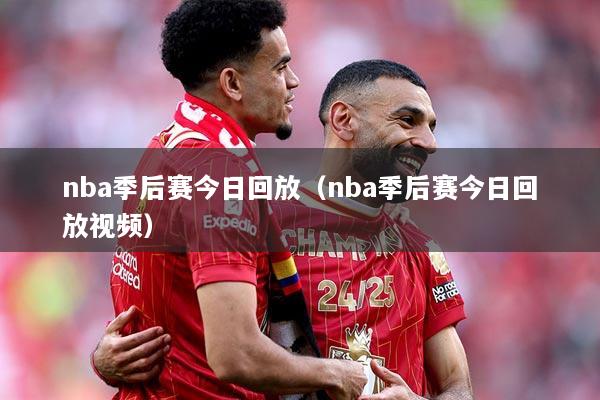 nba季后赛今日回放（nba季后赛今日回放视频）