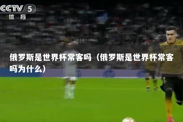 俄罗斯是世界杯常客吗（俄罗斯是世界杯常客吗为什么）