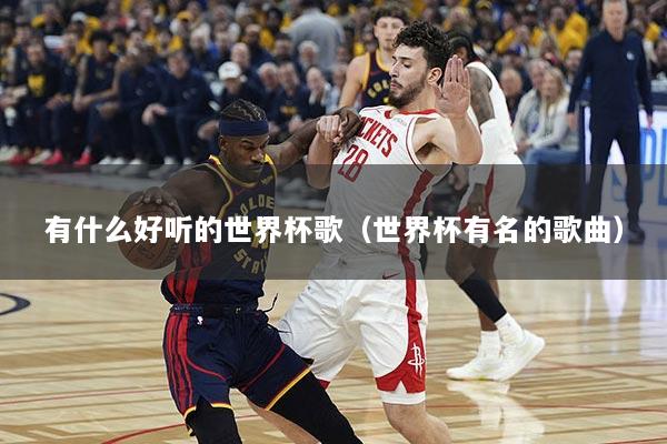有什么好听的世界杯歌（世界杯有名的歌曲）