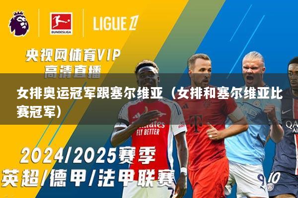 女排奥运冠军跟塞尔维亚(女排和塞尔维亚比赛冠军)