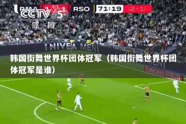 韩国街舞世界杯团体冠军（韩国街舞世界杯团体冠军是谁）