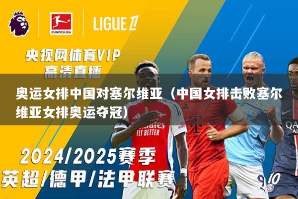 奥运女排中国对塞尔维亚（中国女排击败塞尔维亚女排奥运夺冠）