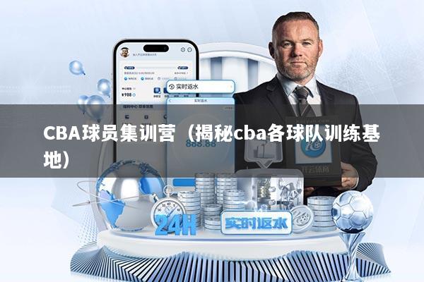 CBA球员集训营（揭秘cba各球队训练基地）