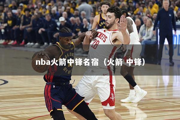 nba火箭中锋名宿（火箭 中锋）