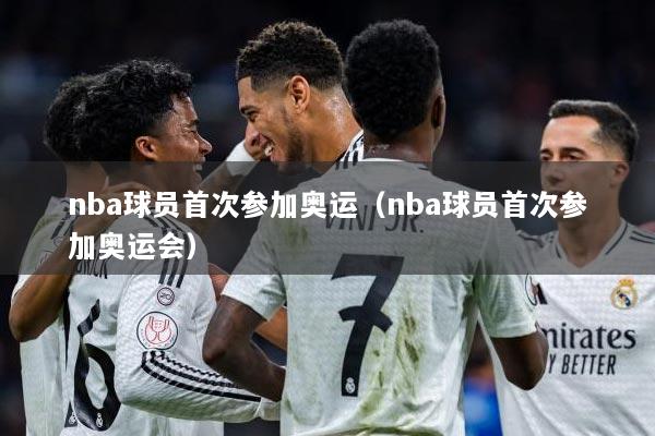 nba球员首次参加奥运（nba球员首次参加奥运会）