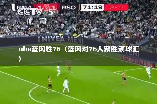 nba篮网胜76（篮网对76人聚胜顽球汇）