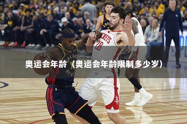 奥运会年龄（奥运会年龄限制多少岁）