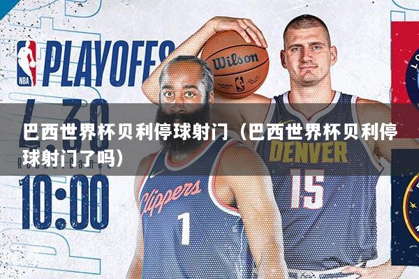 巴西世界杯贝利停球射门（巴西世界杯贝利停球射门了吗）