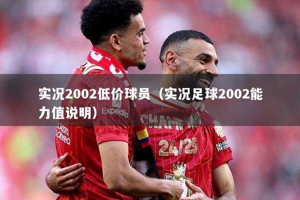 实况2002低价球员（实况足球2002能力值说明）