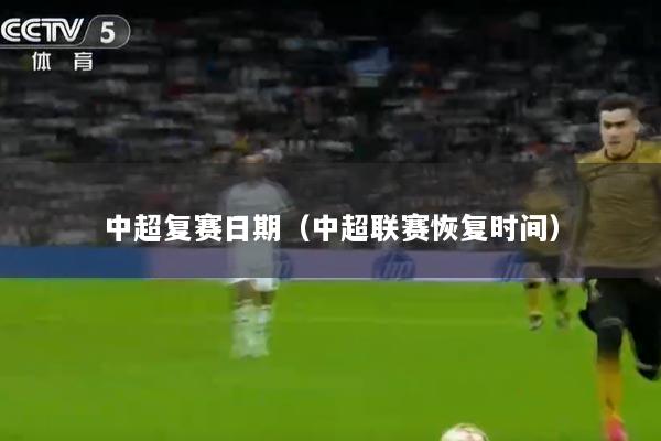 中超复赛日期（中超联赛恢复时间）